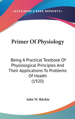 Primer Of Physiology: Being A Practical Textbook Of Physiological Principles And Their Applications To Problems Of Health (1920) - Ritchie, John W