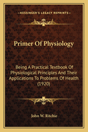 Primer Of Physiology: Being A Practical Textbook Of Physiological Principles And Their Applications To Problems Of Health (1920)