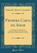 Primera Carta de Amor: Monlogo En Verso Escrito Expresamente Para La Primera Dama Joven Seorita Doa Antonia Contreras (Classic Reprint)