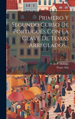 Primero y Segundo Curso de Portugues Con La Clave de Temas Arreglados... - Ahn, Franz, and F De P Hidalgo (Creator)