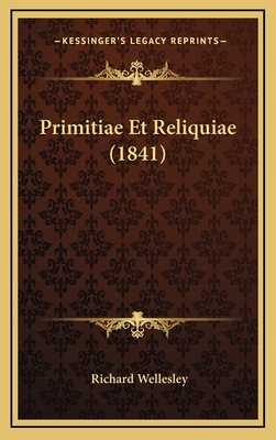 Primitiae Et Reliquiae (1841) - Wellesley, Richard