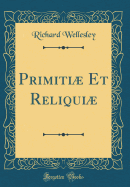 Primitiae Et Reliquiae (Classic Reprint)