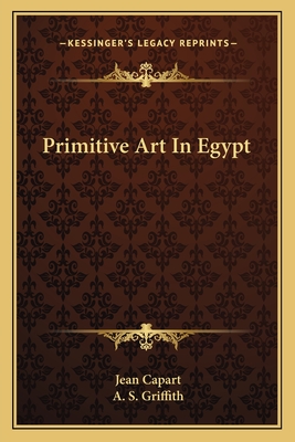 Primitive Art In Egypt - Capart, Jean, and Griffith, A S (Translated by)