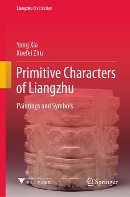 Primitive Characters of Liangzhu: Paintings and Symbols - Xia, Yong, and Zhu, Xuefei, and Yang, Yafei (Translated by)