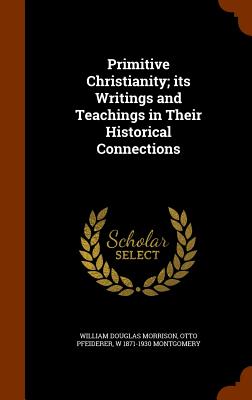 Primitive Christianity; its Writings and Teachings in Their Historical Connections - Morrison, William Douglas, and Pfeiderer, Otto, and Montgomery, W 1871-1930