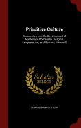 Primitive Culture: Researches Into the Development of Mythology, Philosophy, Religion, Language, Art and Custom; Volume 1