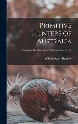 Primitive Hunters of Australia; Fieldiana, Popular Series, Anthropology, no. 32 - Hambly, Wilfrid Dyson 1886-