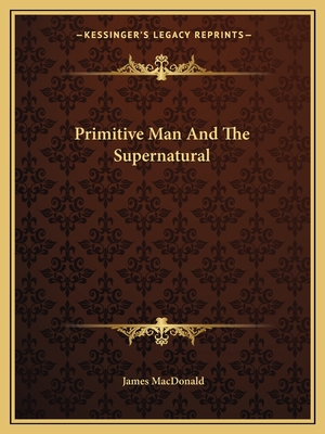 Primitive Man And The Supernatural - MacDonald, James, Dr.