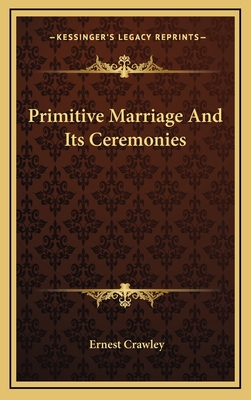 Primitive Marriage and Its Ceremonies - Crawley, Ernest