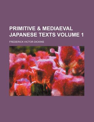 Primitive & Mediaeval Japanese Texts Volume 1 - Dickins, Frederick Victor