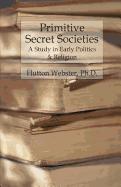 Primitive Secret Societies: A Study in Early Politics and Religion