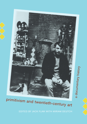 Primitivism and Twentieth-Century Art: A Documentary History - Flam, Jack (Editor), and Deutch, Miriam (Editor)