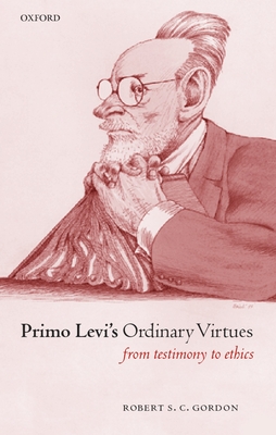 Primo Levi's Ordinary Virtues: From Testimony to Ethics - Gordon, Robert S C