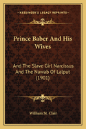 Prince Baber and His Wives: And the Slave Girl Narcissus and the Nawab of Lalput (1901)