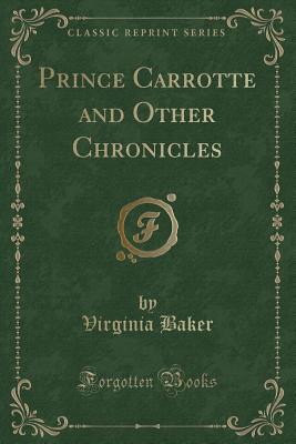 Prince Carrotte and Other Chronicles (Classic Reprint) - Baker, Virginia