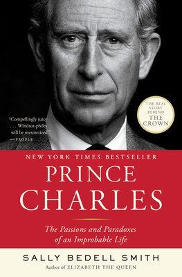 Prince Charles: The Passions and Paradoxes of an Improbable Life - Smith, Sally Bedell