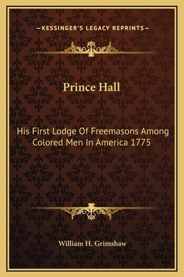 Prince Hall: His First Lodge of Freemasons Among Colored Men in America 1775 - Grimshaw, William H
