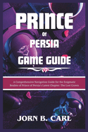 Prince of Persia Game Guide: A Comprehensive Navigation Guide for the Enigmatic Realms of Prince of Persia's Latest Chapter: The Lost Crown