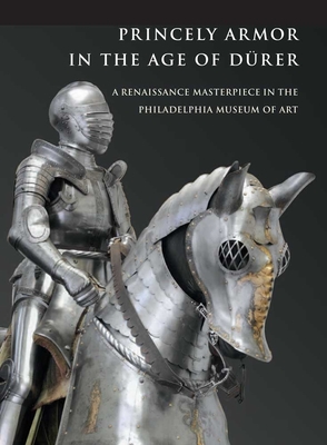 Princely Armor in the Age of Drer: A Renaissance Masterpiece in the Philadelphia Museum of Art - Terjanian, Pierre