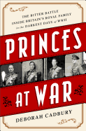 Princes at War: The Bitter Battle Inside Britain's Royal Family in the Darkest Days of WWII