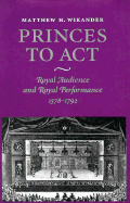 Princes to ACT: Royal Audience and Royal Performance, 1578-1792 - Wikander, Matthew H