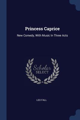 Princess Caprice: New Comedy, With Music In Three Acts - Fall, Leo