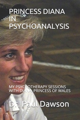 Princess Diana in Psychoanalysis: My Psychotherapy Sessions with Diana: Princess of Wales - Dawson, Paul, Dr.