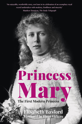 Princess Mary: The First Modern Princess - Basford, Elisabeth, and Vickers, Hugo (Foreword by)