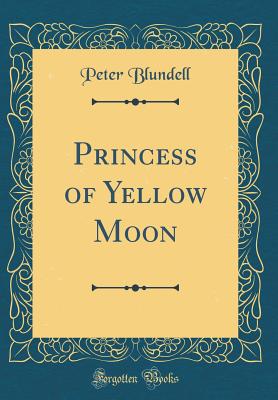 Princess of Yellow Moon (Classic Reprint) - Blundell, Peter