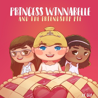 Princess Winnabelle and the Friendship Pie: A Story about Friendship and Teamwork for Girls 3-9 yrs. - Coy, J K