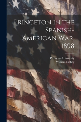 Princeton in the Spanish-American war, 1898 - Princeton University (Creator), and Libbey, William