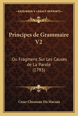 Principes de Grammaire V2: Ou Fragmens Sur Les Causes de La Parole (1793) - Du Marsais, Cesar Chesneau