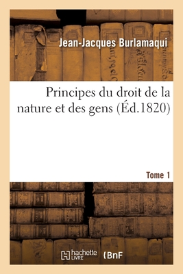 Principes Du Droit de la Nature Et Des Gens. Tome 1 - Burlamaqui, Jean-Jacques, and Dupin, Andr? Marie Jean Jacques, and De Felice, Fortunato Bartolomeo