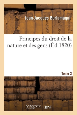 Principes Du Droit de la Nature Et Des Gens. Tome 3 - Burlamaqui, Jean-Jacques, and Dupin, Andr? Marie Jean Jacques, and De Felice, Fortunato Bartolomeo