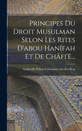 Principes Du Droit Musulman Selon Les Rites D'Abou Hanifah Et de Chafi'e...