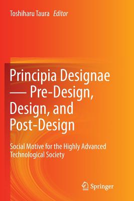 Principia Designae   Pre-Design, Design, and Post-Design: Social Motive for the Highly Advanced Technological Society - Taura, Toshiharu (Editor)