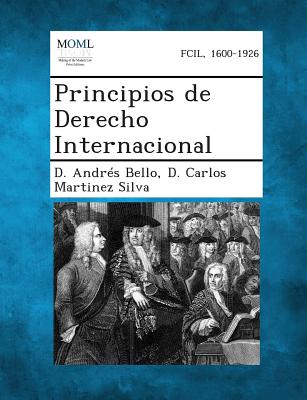 Principios de Derecho Internacional - Bello, D Andres, and Silva, D Carlos Martinez