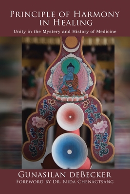 Principle of Harmony in Healing: Unity in the Mystery and History of Medicine - Chenagtsang, Nida, Dr. (Foreword by), and Debecker, Gunasilan