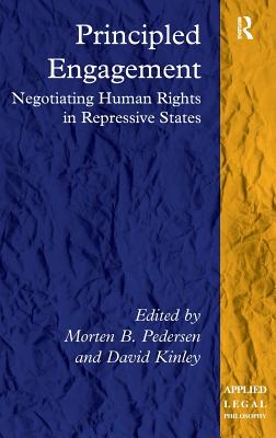 Principled Engagement: Negotiating Human Rights in Repressive States - Pedersen, Morten B. (Editor), and Kinley, David (Editor)