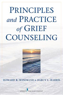 Principles and Practice of Grief Counseling - Winokuer, Howard R, PhD, and Harris, Darcy L, PhD