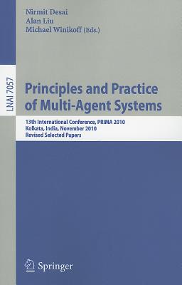 Principles and Practice of Multi-Agent Systems: 13th International Conference, PRIMA 2010, Kolkata, India, November 12-15, 2010, Revised Selected Papers - Desai, Nirmit (Editor), and Liu, Alan (Editor), and Winikoff, Michael (Editor)