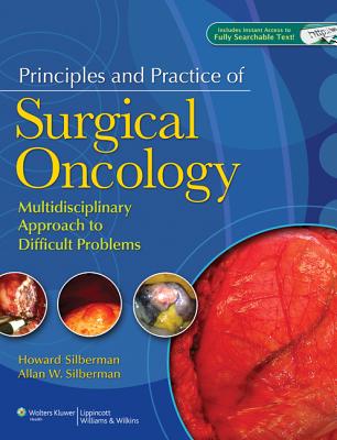Principles and Practice of Surgical Oncology: A Multidisciplinary Approach to Difficult Problems - Silberman, Howard, MD (Editor), and Silberman, Allan W, MD, PhD (Editor)