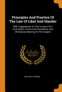 Principles and Practice of the Law of Libel and Slander: With Suggestions on the Conduct of a Civil Action, Forms and Precedents, and All Statutes Bearing on the Subject