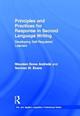 Principles and Practices for Response in Second Language Writing: Developing Self-Regulated Learners - Andrade, Maureen Snow, and Evans, Norman W