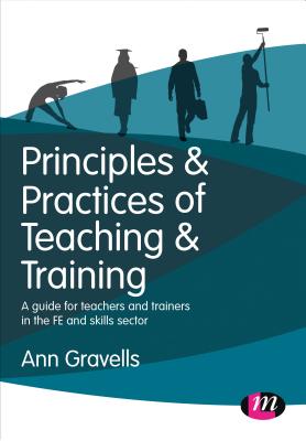 Principles and Practices of Teaching and Training: A guide for teachers and trainers in the FE and skills sector - Gravells, Ann