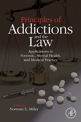 Principles of Addictions and the Law: Applications in Forensic, Mental Health, and Medical Practice - Miller, Norman S, Dr., MD (Editor)