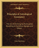 Principles of Astrological Geomancy: The Art of Divining by Punctuation According to Cornelius Agrippa and Others