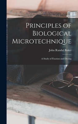 Principles of Biological Microtechnique; a Study of Fixation and Dyeing - Baker, John Randal