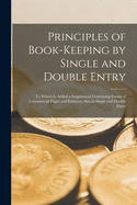 Principles of Book-keeping by Single and Double Entry [microform]: to Which is Added a Supplement Containing Forms of Commercial Paper and Initiatory Sets in Single and Double Entry