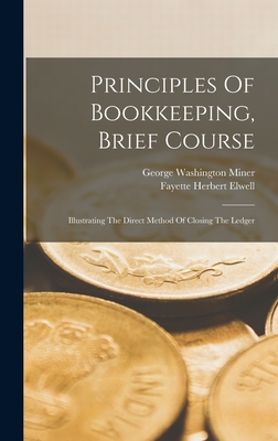 Principles Of Bookkeeping, Brief Course: Illustrating The Direct Method Of Closing The Ledger - Miner, George Washington, and Fayette Herbert Elwell (Creator)